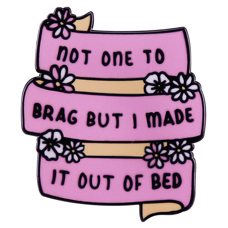 Nu sunt o persoană lăudoasă, dar m-am ridicat din pat cu o broșă interesantă, cu un citat englezesc, o emblemă metalică.